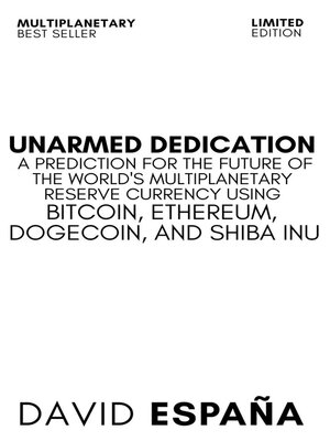 cover image of Unarmed Dedication a Prediction For the Future of the World's Multiplanetary Reserve Currency Using Bitcoin, Ethereum, Dogecoin, and Shiba Inu